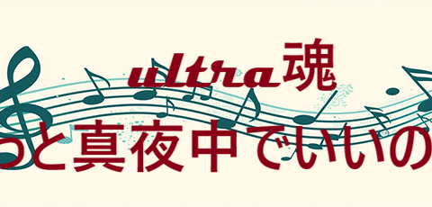 Ultra魂 ずっと真夜中でいいのに。