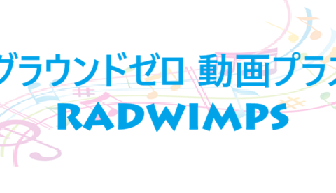 グラウンドゼロ 動画プラス RADWIMPS